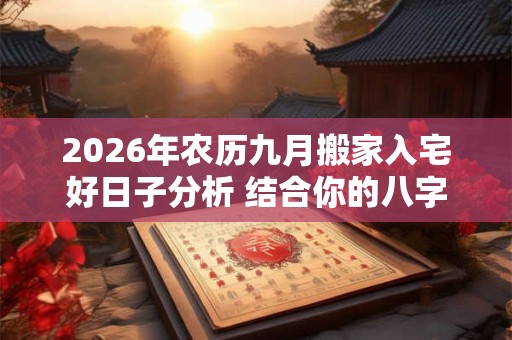 2026年农历九月搬家入宅好日子分析 结合你的八字五行