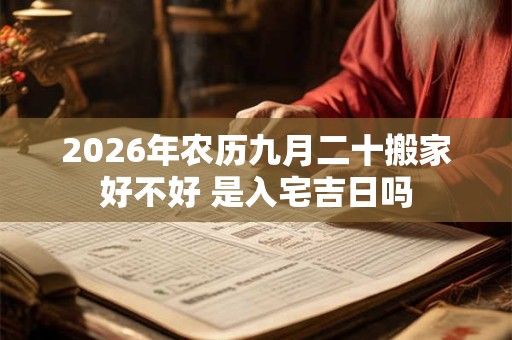 2026年农历九月二十搬家好不好 是入宅吉日吗