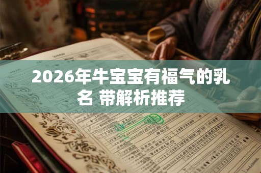 2026年牛宝宝有福气的乳名 带解析推荐 2026年牛宝宝有福气的乳名 带解析推荐