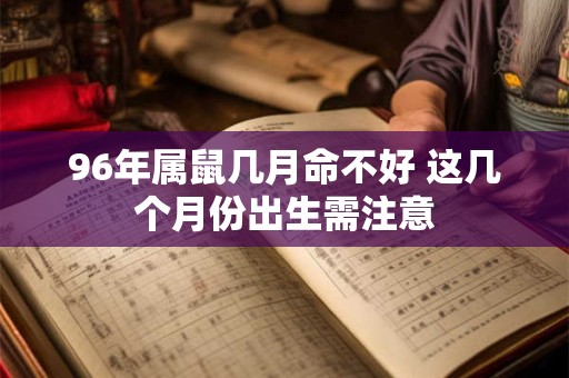 96年属鼠几月命不好 这几个月份出生需注意 96年属鼠几月命不好 这几个月份出生需注意