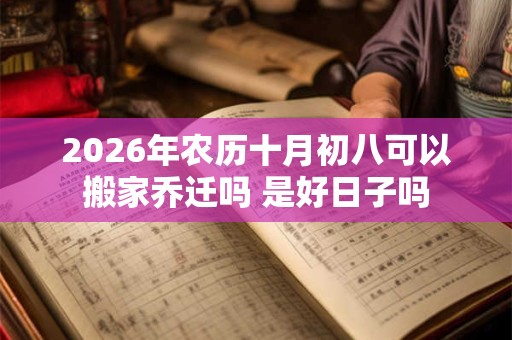 2026年农历十月初八可以搬家乔迁吗 是好日子吗