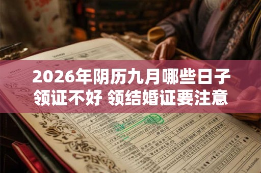 2026年阴历九月哪些日子领证不好 领结婚证要注意