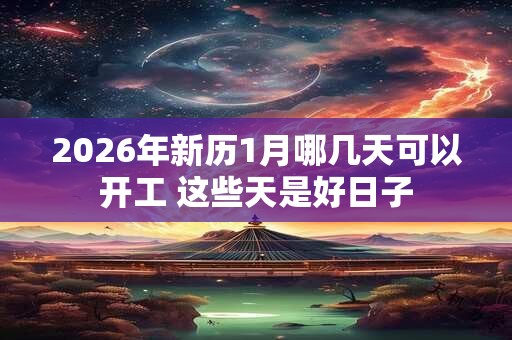 2026年新历1月哪几天可以开工 这些天是好日子