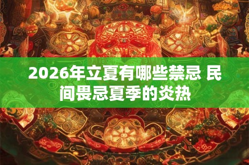 2026年立夏有哪些禁忌 民间畏忌夏季的炎热 2026年立夏有哪些禁忌 民间畏忌夏季的炎热