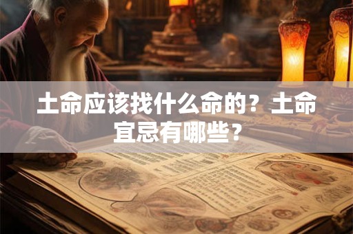 土命应该找什么命的?土命宜忌有哪些? 土命应该找什么命的?土命宜忌有哪些?
