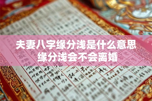 夫妻八字缘分浅是什么意思 缘分浅会不会离婚 夫妻八字缘分浅是什么意思 缘分浅会不会离婚