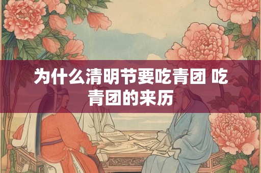 为什么清明节要吃青团 吃青团的来历 为什么清明节要吃青团 吃青团的来历