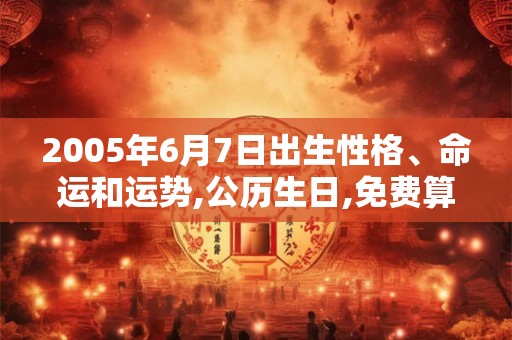 2005年6月7日出生性格、命运和运势,公历生日,免费算命