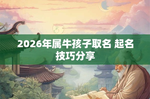 2026年属牛孩子取名 起名技巧分享