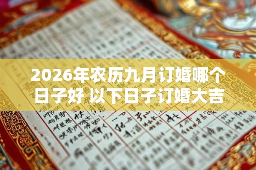 2026年农历九月订婚哪个日子好 以下日子订婚大吉