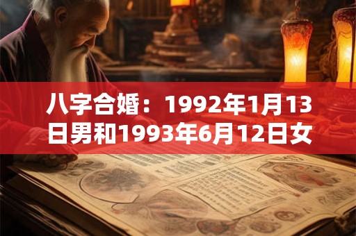八字合婚:1992年1月13日男和1993年6月12日女 八字合婚:1992年1月13日男和1993年6月12日女