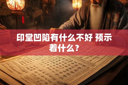 印堂凹陷有什么不好 预示着什么? 印堂凹陷有什么不好 预示着什么?