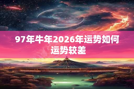 97年牛年2026年运势如何 运势较差 97年牛年2026年运势如何 运势较差