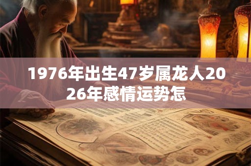 1976年出生47岁属龙人2026年感情运势怎