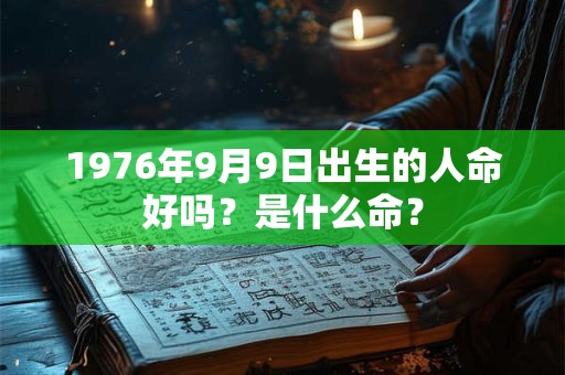 1976年9月9日出生的人命好吗？是什么命？