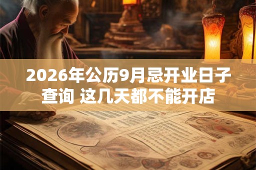 2026年公历9月忌开业日子查询 这几天都不能开店