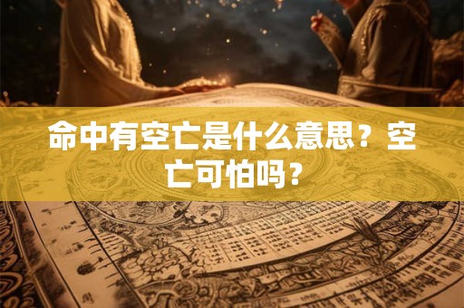 命中有空亡是什么意思?空亡可怕吗? 命中有空亡是什么意思?空亡可怕吗?