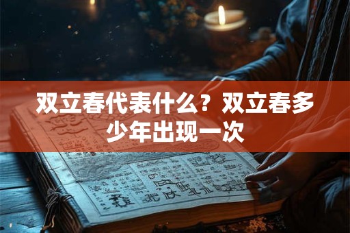 双立春代表什么?双立春多少年出现一次 双立春代表什么?双立春多少年出现一次