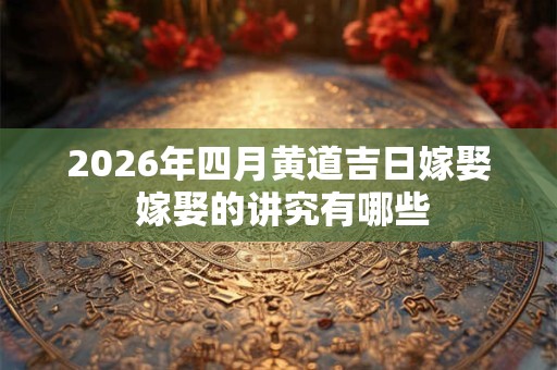 2026年四月黄道吉日嫁娶 嫁娶的讲究有哪些