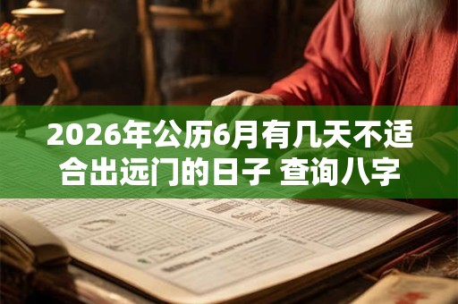 2026年公历6月有几天不适合出远门的日子 查询八字分析