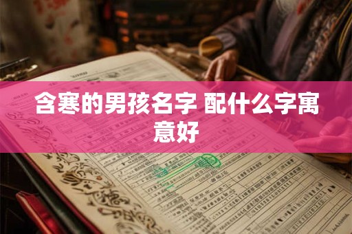 含寒的男孩名字 配什么字寓意好 含寒的男孩名字 配什么字寓意好