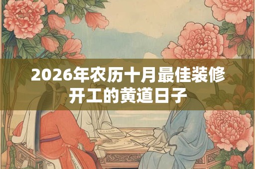 2026年农历十月最佳装修开工的黄道日子