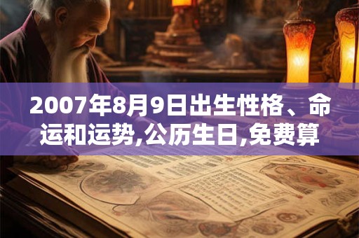 2007年8月9日出生性格、命运和运势,公历生日,免费算命 2007年8月9日出生性格、命运和运势,公历生日,免费算命