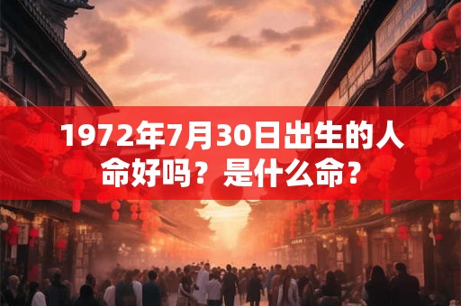 1972年7月30日出生的人命好吗?是什么命? 1972年7月30日出生的人命好吗?是什么命?