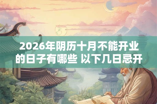 2026年阴历十月不能开业的日子有哪些 以下几日忌开张