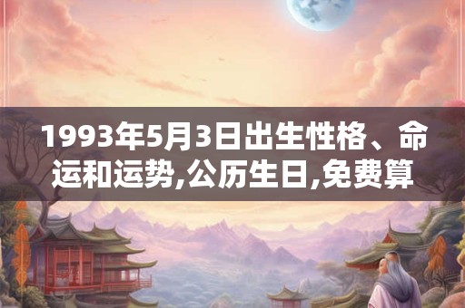 1993年5月3日出生性格、命运和运势,公历生日,免费算命 1993年5月3日出生性格、命运和运势,公历生日,免费算命