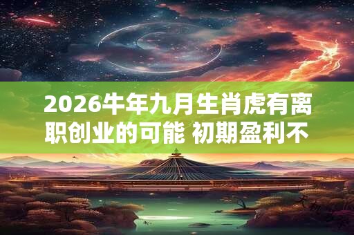 2026牛年九月生肖虎有离职创业的可能 初期盈利不大贵在坚持 2026牛年九月生肖虎有离职创业的可能 初期盈利不大贵在坚持