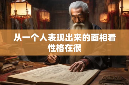 从一个人表现出来的面相看性格在很 从一个人表现出来的面相看性格在很