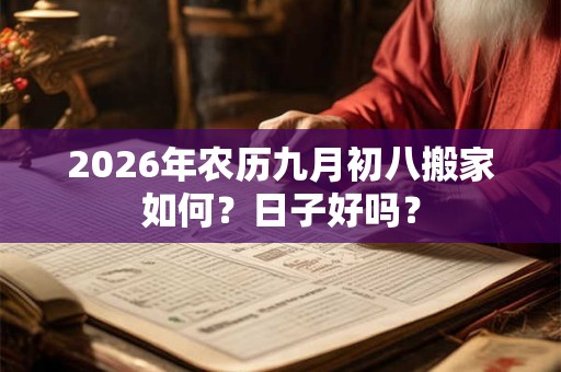 2026年农历九月初八搬家如何?日子好吗? 2026年农历九月初八搬家如何?日子好吗?