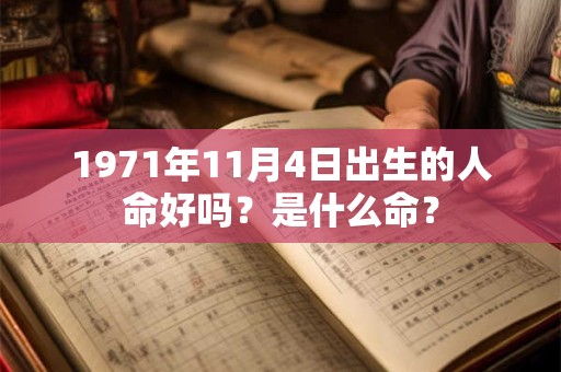 1971年11月4日出生的人命好吗?是什么命? 1971年11月4日出生的人命好吗?是什么命?