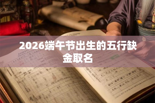 2026端午节出生的五行缺金取名 2026端午节出生的五行缺金取名