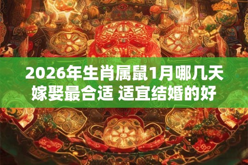2026年生肖属鼠1月哪几天嫁娶最合适 适宜结婚的好日子