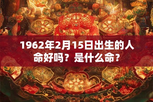 1962年2月15日出生的人命好吗？是什么命？