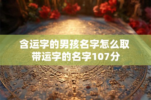 含运字的男孩名字怎么取 带运字的名字107分