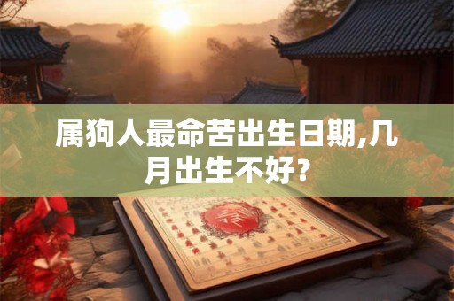 属狗人最命苦出生日期,几月出生不好？