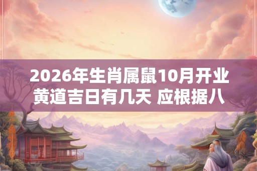 2026年生肖属鼠10月开业黄道吉日有几天 应根据八字查询