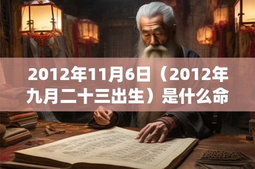 2012年11月6日(2012年九月二十三出生)是什么命_命运如何 2012年11月6日(2012年九月二十三出生)是什么命_命运如何