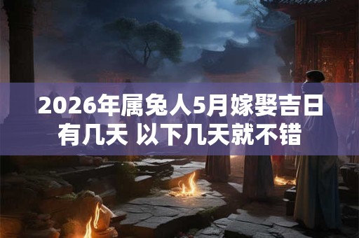 2026年属兔人5月嫁娶吉日有几天 以下几天就不错 2026年属兔人5月嫁娶吉日有几天 以下几天就不错