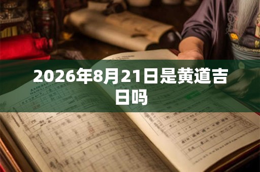 2026年8月21日是黄道吉日吗