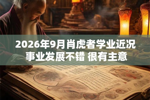 2026年9月肖虎者学业近况 事业发展不错 很有主意