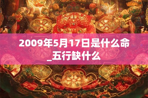 2009年5月17日是什么命_五行缺什么
