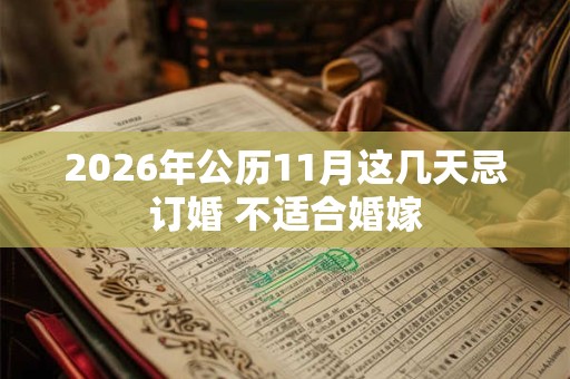 2026年公历11月这几天忌订婚 不适合婚嫁 2026年公历11月这几天忌订婚 不适合婚嫁