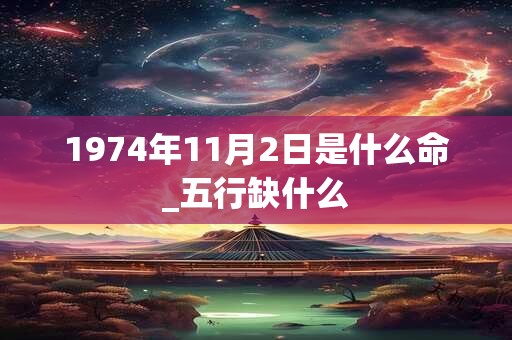 1974年11月2日是什么命_五行缺什么