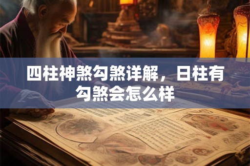 四柱神煞勾煞详解,日柱有勾煞会怎么样 四柱神煞勾煞详解,日柱有勾煞会怎么样