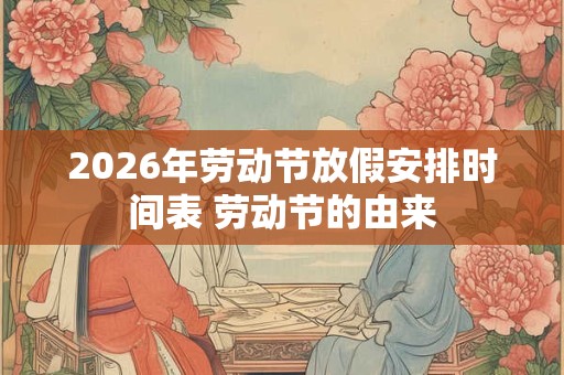 2026年劳动节放假安排时间表 劳动节的由来