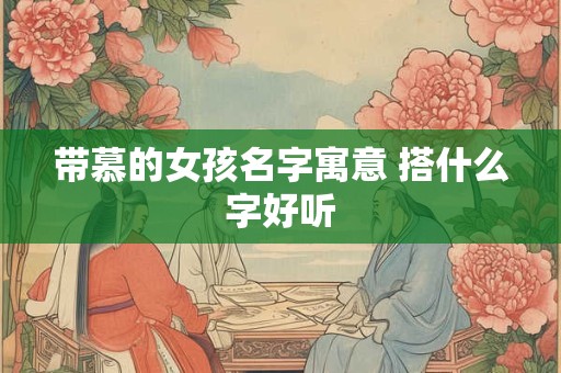 带慕的女孩名字寓意 搭什么字好听